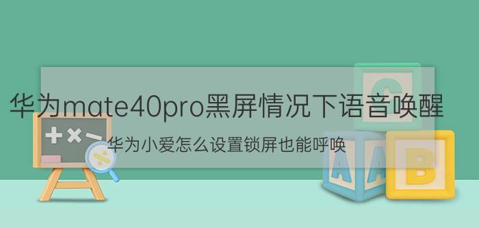 华为mate40pro黑屏情况下语音唤醒 华为小爱怎么设置锁屏也能呼唤？